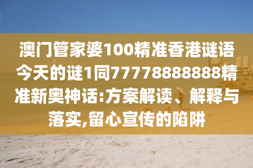 7777788888888精準新傳劇情介紹，三心兩意不成氣，跟7777788888精準2025-遠離虛假的假標榜語,立體剖析、專家解析解釋與落實