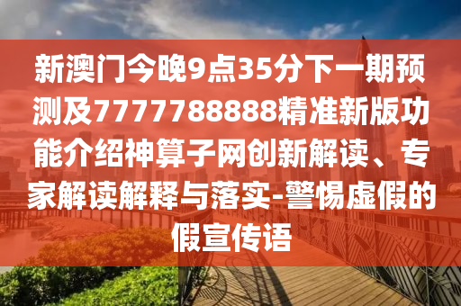 新澳門今晚9點(diǎn)35分下一期預(yù)測(cè)及7777788888精準(zhǔn)新版功能介紹神算子網(wǎng)創(chuàng)新解讀、專家解讀解釋與落實(shí)-警惕虛假的假宣傳語