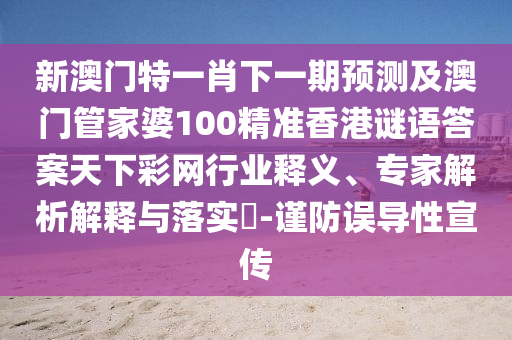 新澳門特一肖下一期預(yù)測(cè)及澳門管家婆100精準(zhǔn)香港謎語(yǔ)答案天下彩網(wǎng)行業(yè)釋義、專家解析解釋與落實(shí)?-謹(jǐn)防誤導(dǎo)性宣傳