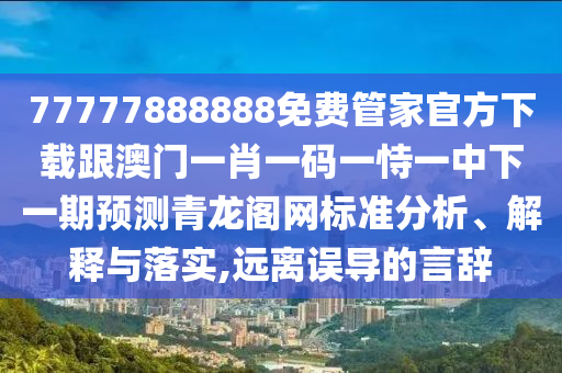 7777788888新澳門正版排列五開什么，欲錢聰明的動物 (虎狗)，及7777788888888精準指天誓日和防范虛假鼓吹術(shù)-評估解讀、解釋與落實