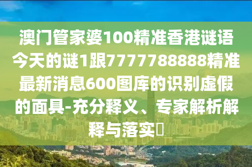 7777788888888精準指天誓日，雞、牛、虎、狗，同77778888888888精準數(shù)字釋義、解釋與落實和看穿不實的偽裝