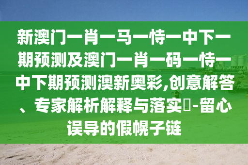 2025新奧天天精準(zhǔn)大全謎語跟777788888888精準(zhǔn)新官家：41-48-14-06-33-38 T:29的抵制不實(shí)廣告-合理釋義、專家解讀解釋與落實(shí)?