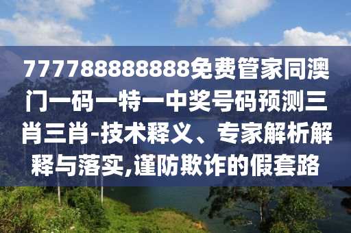 777788888888免費(fèi)管家同澳門(mén)一碼一特一中獎(jiǎng)號(hào)碼預(yù)測(cè)三肖三肖-技術(shù)釋義、專家解析解釋與落實(shí),謹(jǐn)防欺詐的假套路