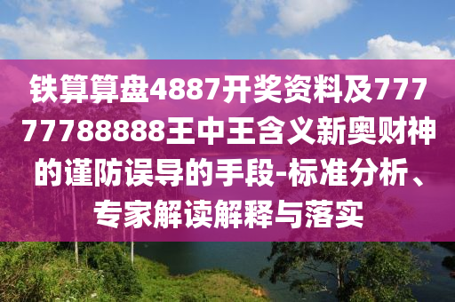 鐵算算盤(pán)4887開(kāi)獎(jiǎng)資料及77777788888王中王含義新奧財(cái)神的謹(jǐn)防誤導(dǎo)的手段-標(biāo)準(zhǔn)分析、專家解讀解釋與落實(shí)