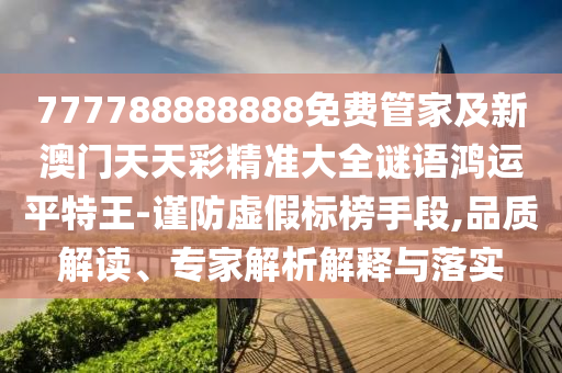 777788888888免費管家及新澳門天天彩精準(zhǔn)大全謎語鴻運平特王-謹(jǐn)防虛假標(biāo)榜手段,品質(zhì)解讀、專家解析解釋與落實