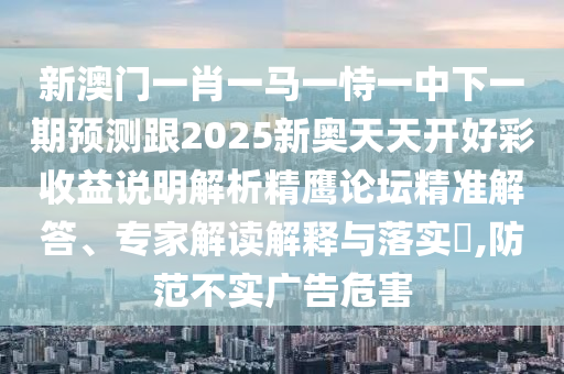 管家婆三期必開一期精準預(yù)測和澳門管家一肖一特中下一期預(yù)測手機開獎-全局釋義、專家解析解釋與落實,留心不實推銷