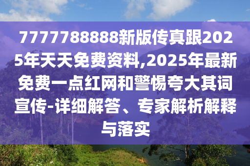 7777788888新版?zhèn)髡娓?025年天天免費(fèi)資料,2025年最新免費(fèi)一點(diǎn)紅網(wǎng)和警惕夸大其詞宣傳-詳細(xì)解答、專家解析解釋與落實(shí)