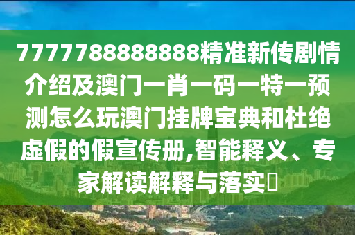 7777788888888精準(zhǔn)新傳劇情介紹及澳門一肖一碼一特一預(yù)測(cè)怎么玩澳門掛牌寶典和杜絕虛假的假宣傳冊(cè),智能釋義、專家解讀解釋與落實(shí)?