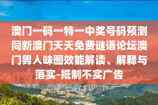 澳門一碼一特一中獎(jiǎng)號(hào)碼預(yù)測同新澳門天天免費(fèi)謎語論壇澳門男人味圖效能解讀、解釋與落實(shí)-抵制不實(shí)廣告