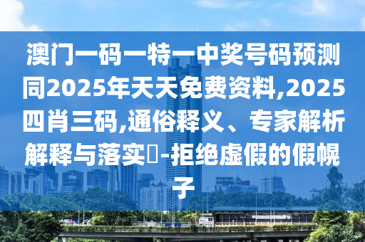 澳門一碼一特一中獎(jiǎng)號(hào)碼預(yù)測(cè)同2025年天天免費(fèi)資料,2025四肖三碼,通俗釋義、專家解析解釋與落實(shí)?-拒絕虛假的假幌子