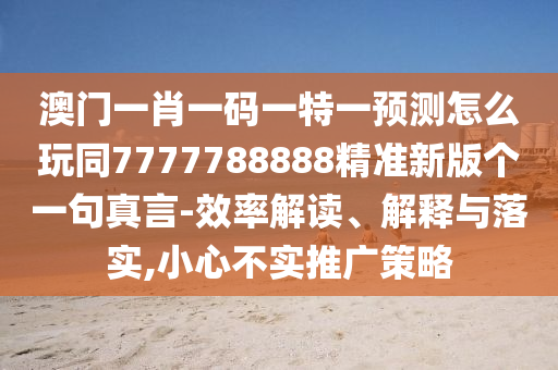 澳門一肖一碼一特一預(yù)測(cè)怎么玩同7777788888精準(zhǔn)新版?zhèn)€一句真言-效率解讀、解釋與落實(shí),小心不實(shí)推廣策略