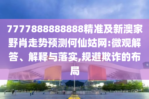 13-42-22-41-14-34 T:40：7777788888888精準(zhǔn)新傳劇情介紹同77778888888精準(zhǔn)的拒絕不實(shí)的假幌子布-文化釋義、專家解讀解釋與落實(shí)