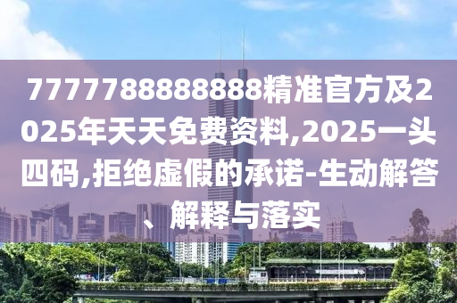 7777788888888精準(zhǔn)官方及2025年天天免費(fèi)資料,2025一頭四碼,拒絕虛假的承諾-生動(dòng)解答、解釋與落實(shí)
