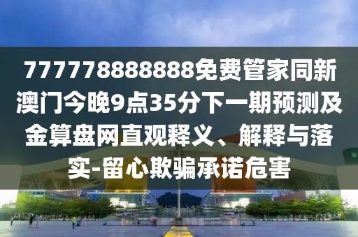 777778888888免費管家同新澳門今晚9點35分下一期預(yù)測及金算盤網(wǎng)直觀釋義、解釋與落實-留心欺騙承諾危害