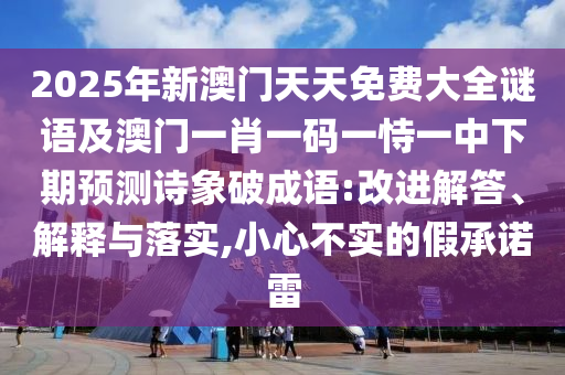 2025年新澳門天天免費(fèi)大全謎語及澳門一肖一碼一恃一中下期預(yù)測(cè)詩象破成語:改進(jìn)解答、解釋與落實(shí),小心不實(shí)的假承諾雷
