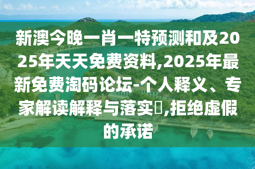 新澳今晚一肖一特預(yù)測(cè)和及2025年天天免費(fèi)資料,2025年最新免費(fèi)淘碼論壇-個(gè)人釋義、專家解讀解釋與落實(shí)?,拒絕虛假的承諾