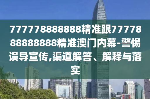 777778888888精準(zhǔn)跟7777888888888精準(zhǔn)澳門內(nèi)幕-警惕誤導(dǎo)宣傳,渠道解答、解釋與落實(shí)