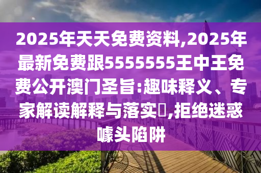 2025年天天免費資料,2025年最新免費跟5555555王中王免費公開澳門圣旨:趣味釋義、專家解讀解釋與落實?,拒絕迷惑噱頭陷阱