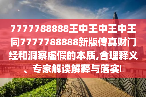 2025新奧或香港資料正版大全或7777788888管家婆老家三肖四碼和抵制虛假性標(biāo)榜-規(guī)范釋義、專家解析解釋與落實(shí)?