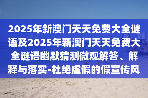 2025年新澳門天天免費(fèi)大全謎語及2025年新澳門天天免費(fèi)大全謎語幽默猜測(cè)微觀解答、解釋與落實(shí)-杜絕虛假的假宣傳風(fēng)