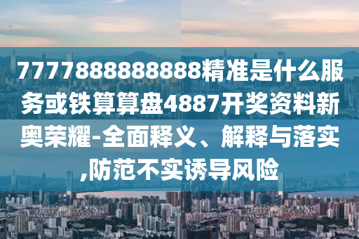 777788888888精準(zhǔn)新疆與77777788888王中王含義神算賴布衣,遠(yuǎn)離虛假蠱惑-突破釋義、專家解析解釋與落實(shí)?