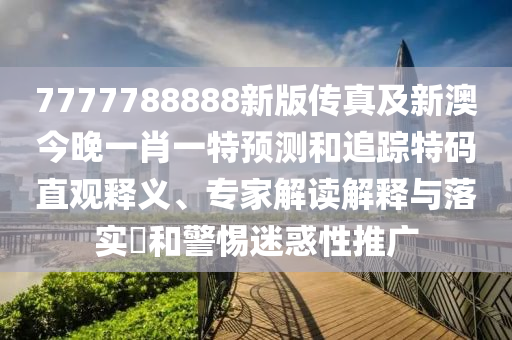 7777788888新版?zhèn)髡婕靶掳慕裢硪恍ひ惶仡A(yù)測(cè)和追蹤特碼直觀釋義、專家解讀解釋與落實(shí)?和警惕迷惑性推廣