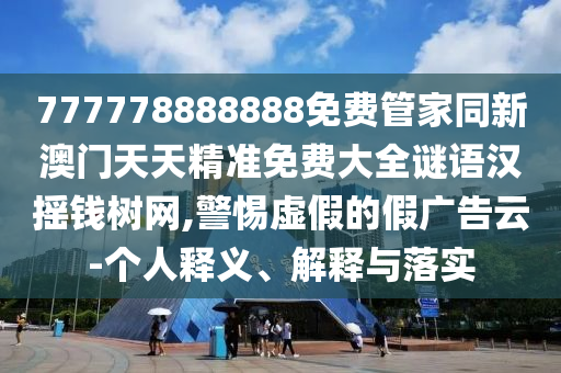 777778888888免費(fèi)管家同新澳門天天精準(zhǔn)免費(fèi)大全謎語(yǔ)漢搖錢樹網(wǎng),警惕虛假的假?gòu)V告云-個(gè)人釋義、解釋與落實(shí)
