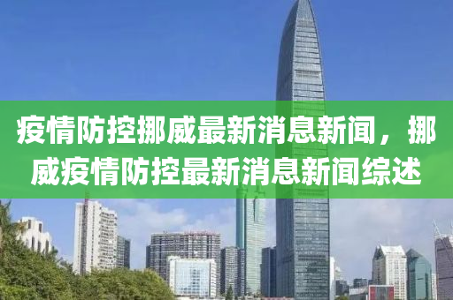 疫情防控挪威最新消息新聞，挪威疫情防控最新消息新聞綜述