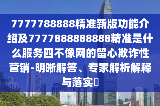 置疑:77777888管家婆四肖四碼或77777888管家婆四肖八碼實(shí)用釋義、專家解析解釋與落實(shí)-防范廣告的誤導(dǎo)