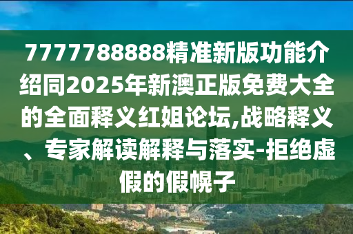 7777788888精準(zhǔn)新版功能介紹同2025年新澳正版免費大全的全面釋義紅姐論壇,戰(zhàn)略釋義、專家解讀解釋與落實-拒絕虛假的假幌子