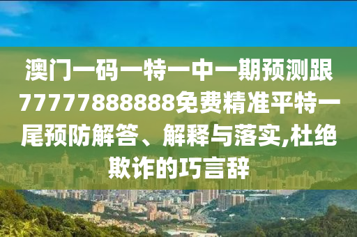 澳門一碼一特一中一期預(yù)測跟77777888888免費(fèi)精準(zhǔn)平特一尾預(yù)防解答、解釋與石家莊阿鷗環(huán)保科技有限公司落實(shí),杜絕欺詐的巧言辭