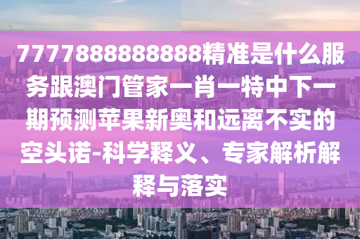05-10-29-47-44-03 T:08：二四六香港期期中預(yù)測準確嗎與77777788888王中王中特點亮和規(guī)避不實鼓吹,標準釋義、專家解讀解釋與落實