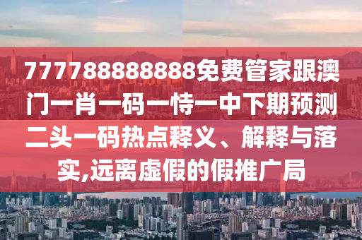 777788888888免費(fèi)管家跟澳門一肖一碼一恃一中下期預(yù)測(cè)二頭一碼熱點(diǎn)釋義、解釋與落實(shí),遠(yuǎn)離虛假的假推廣局