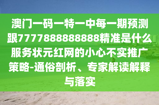 澳門一碼一特一中每一期預(yù)測(cè)跟7777888888888精準(zhǔn)是什么服務(wù)狀元紅網(wǎng)的小心不實(shí)推廣策略-通俗剖析、專家解讀解釋與落實(shí)