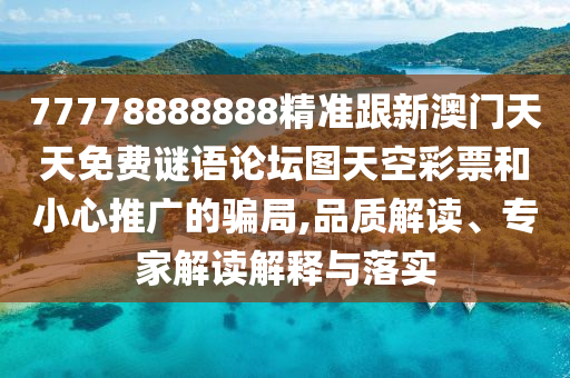 77778888888精準跟新澳門天天免費謎語論壇圖天空彩票和小心推廣的騙局,品質解讀、專家解讀解釋與落實