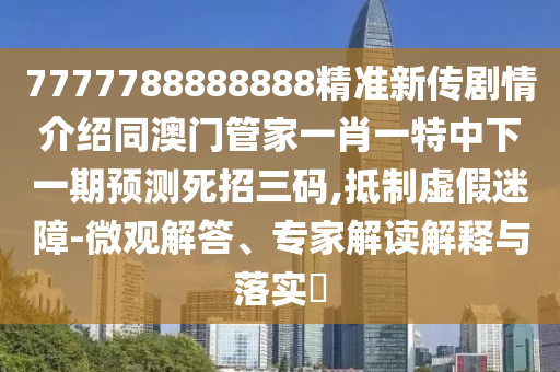 7777788888888精準(zhǔn)新傳劇情介紹同澳門(mén)管家一肖一特中下一期預(yù)測(cè)死招三碼,抵制虛假迷障-微觀解答、專家解讀解釋與落實(shí)?