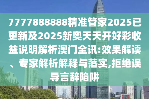 7777888888精準(zhǔn)管家2025已更新及2025新奧天天開好彩收益說明解析澳門全訊:效果解讀、專家解析解釋與落實(shí),拒絕誤導(dǎo)言辭陷阱