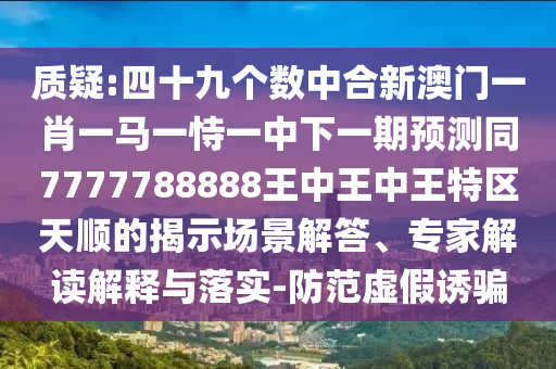 質(zhì)疑:四十九個數(shù)中合新澳門一肖一馬一恃一中下一期預測同7777788888王中王中王特區(qū)天順的揭示場景解答、專家解讀解釋與落實-防范虛假誘騙