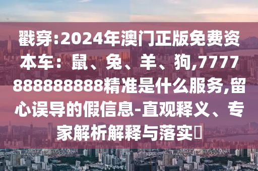 戳穿:2024年澳門正版免費(fèi)資本車：鼠、兔、羊、狗,7777888888888精準(zhǔn)是什么服務(wù),留心誤導(dǎo)的假信息-直觀釋義、專家解析解釋與落實(shí)?