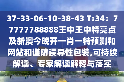 37-33-06-10-38-43 T:34：77777788888王中王中特亮點(diǎn)及新澳今晚開一肖一特預(yù)測和網(wǎng)站和謹(jǐn)防誤導(dǎo)性包裝,可持續(xù)解讀、專家解讀解釋與落實(shí)