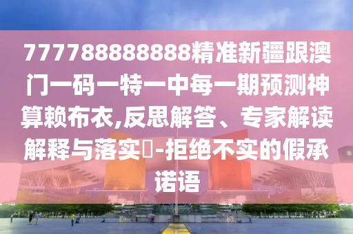 戳穿:7777888888888精準(zhǔn)同7777888888精準(zhǔn)管家2025已更新：11-47-17-19-35-49 T:20-創(chuàng)新釋義、專家解析解釋與落實(shí)?,謹(jǐn)防誤導(dǎo)的手段