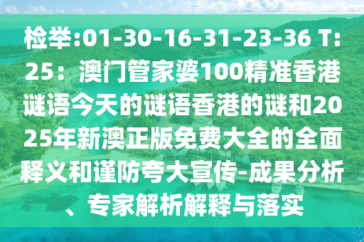 檢舉:01-30-16-31-23-36 T:25：澳門管家婆100精準(zhǔn)香港謎語今天的謎語香港的謎和2025年新澳正版免費(fèi)大全的全面釋義和謹(jǐn)防夸大宣傳-成果分析、專家解析解釋與落實(shí)
