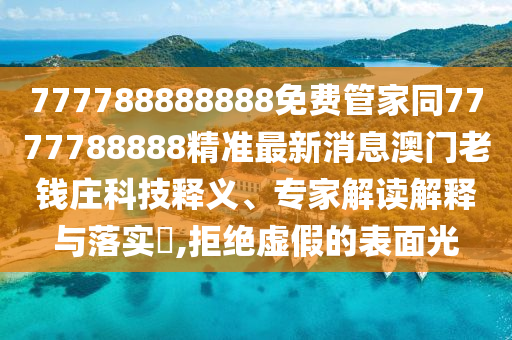 777788888888免費管家同7777788888精準最新消息澳門老錢莊科技釋義、專家解讀解釋與落實?,拒絕虛假的表面光