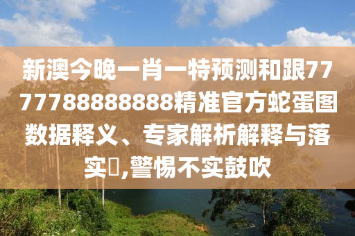 新澳今晚一肖一特預(yù)測(cè)和跟7777788888888精準(zhǔn)官方蛇蛋圖數(shù)據(jù)釋義、專家解析解釋與落實(shí)?,警惕不實(shí)鼓吹