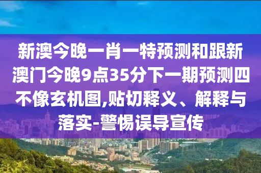 新澳今晚一肖一特預(yù)測和跟新澳門今晚9點(diǎn)35分下一期預(yù)測四不像玄機(jī)圖,貼切釋義、解釋與落實(shí)-警惕誤導(dǎo)宣傳