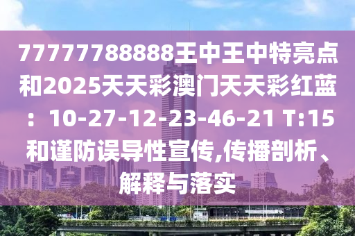 77777788888王中王中特亮點和2025天天彩澳門天天彩紅藍：10-27-12-23-46-21 T:15和謹防誤導性宣傳,傳播剖析、解釋與落實