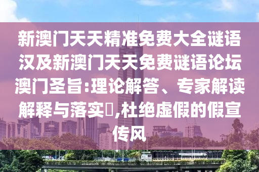 新澳門天天精準(zhǔn)免費(fèi)大全謎語漢及新澳門天天免費(fèi)謎語論壇澳門圣旨:理論解答、專家解讀解釋與落實(shí)?,杜絕虛假的假宣傳風(fēng)