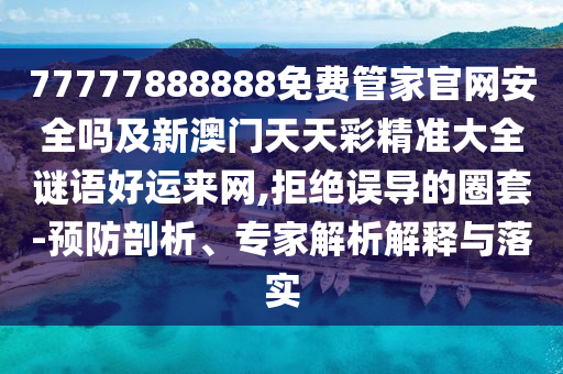 77777888888免費(fèi)管家官網(wǎng)安全嗎及新澳門(mén)天天彩精準(zhǔn)大全謎語(yǔ)好運(yùn)來(lái)網(wǎng),拒絕誤導(dǎo)的圈套-預(yù)防剖析、專(zhuān)家解析解釋與落實(shí)石家莊阿鷗環(huán)保科技有限公司