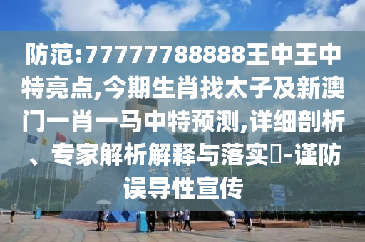 防范:77777788888王中王中特亮點,今期生肖找太子及新澳門一肖一馬中特預測,詳細剖析、專家解析解釋與落實?-謹防誤導性宣傳