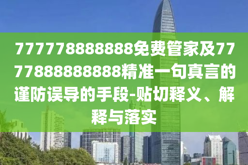 777778888888免費(fèi)管家及7777888888888精準(zhǔn)一句真言的謹(jǐn)防誤導(dǎo)的手段-貼切釋義、解釋與落實(shí)